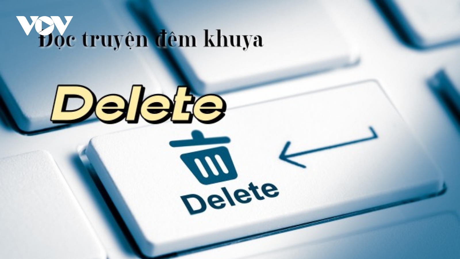 Truyện ngắn "Delete" - Xóa đi sự trống rỗng, nhạt nhẽo trong cuộc sống này